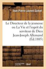 Le Directeur de La Jeunesse Ou La Vie Et L'Esprit Du Serviteur de Dieu Jean-Joseph Allemand (3e Ed)