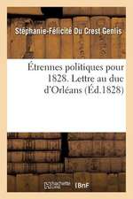 Etrennes Politiques Pour 1828. Lettre Au Duc D'Orleans, Ou Profession de Foi Politique En Harmonie: Avec Ses Actions Depuis Plus de Trente ANS, En Rep