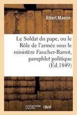 Le Soldat Du Pape, Ou Le Role de L'Armee Sous Le Ministere Faucher-Barrot, Pamphlet Politique