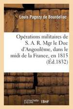 Operations Militaires de S. A. R. Mgr Le Duc D'Angouleme, Dans Le MIDI de La France, En 1815