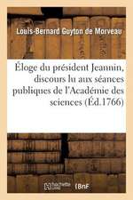 Eloge Du President Jeannin, Discours Lu Aux Seances Publiques de L'Academie Des Sciences, Arts