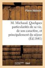 M. Michaud. Quelques Particularites de Sa Vie, de Son Caractere, Et Principalement Du Sejour