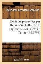 Discours Prononces Par Herault-Sechelles, Le 10 Auguste 1793 a la Fete de L'Unite