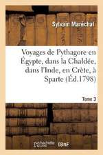 Voyages de Pythagore En Egypte, Dans La Chaldee, Dans L'Inde, En Crete, a Sparte. Tome 3