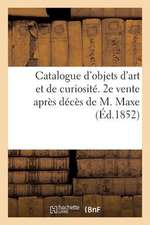 Catalogue D'Objets D'Art Et de Curiosite. 2e Vente Apres Deces de M. Maxe