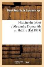 Histoire Du Debut D'Alexandre Dumas Fils Au Theatre, Ou Les Tribulations de "La Dame Aux Camelias"