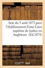 Acte Du 5 Août 1873 Pour l'Établissement d'Une Cour Suprême de Justice En Angleterre