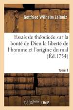 Essais de Théodicée Sur La Bonté de Dieu La Liberté de l'Homme Et l'Origine Du Mal T01