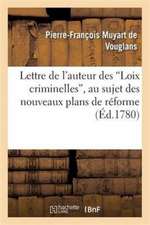 Lettre Auteur Des Loix Criminelles Au Sujet Des Nouveaux Plans de Réforme Proposés En Cette Matière