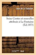 Seize Contes Et Nouvelles Attribues a la Fontaine, Et Qui Ne Font Pas Partie Des Classiques