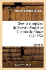 Oeuvres Completes de Bossuet. Vol. 25 Abrege de L'Histore de France