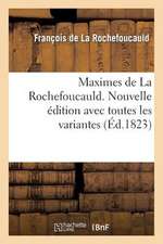 Maximes de La Rochefoucauld. Nouvelle Edition Avec Toutes Les Variantes, Et Une Notice Sur Sa Vie