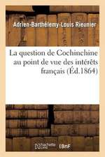 La Question de Cochinchine Au Point de Vue Des Interets Francais