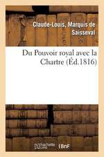 Du Pouvoir Royal Avec La Charte, Ou Reponse a Trois Chapitres de L'Ouvrage de M. Le Vte