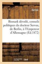 Bismark Devoile, Conseils Politiques Du Docteur Servus, de Berlin, A L'Empereur D'Allemagne