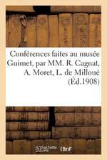 Conferences Faites Au Musee Guimet, Par MM. R. Cagnat, A. Moret, L. de Milloue, E. Pottier