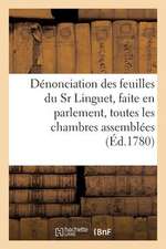 Denonciation Des Feuilles Du Sr Linguet, Faite En Parlement, Toutes Les Chambres Assemblees