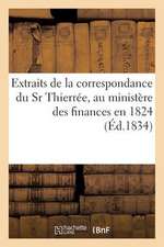 Extraits de La Correspondance Du Sr Thierree, Au Ministere Des Finances En 1824