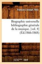 Biographie Universelle Bibliographie Generale de La Musique. [Vol. 4]