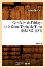 Cartulaire de L'Abbaye de La Sainte-Trinite de Tiron. Tome 1