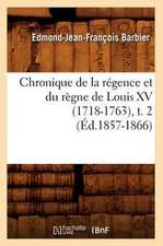 Chronique de La Regence Et Du Regne de Louis XV (1718-1763), T. 2