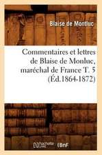 Commentaires Et Lettres de Blaise de Monluc, Marechal de France T. 5 (Ed.1864-1872)