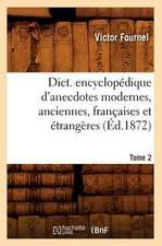 Dict. Encyclopedique D'Anecdotes Modernes, Anciennes, Francaises Et Etrangeres. Tome 2 (Ed.1872)