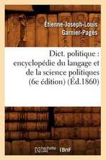 Dict. Politique: Encyclopedie Du Langage Et de La Science Politiques (6e Edition) (Ed.1860)