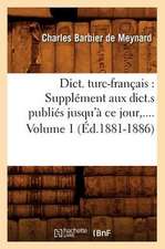 Dict. Turc-Francais: Supplement Aux Dict.S Publies Jusqu'a Ce Jour, .... Volume 1 (Ed.1881-1886)