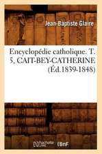 Encyclopedie Catholique. T. 5, Cait-Bey-Catherine (Ed.1839-1848)