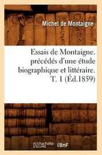 Essais de Montaigne. Precedes D'Une Etude Biographique Et Litteraire. T. 1 (Ed.1859)