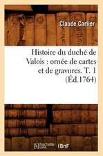 Histoire Du Duche de Valois: Ornee de Cartes Et de Gravures. T. 1