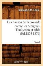 La Chanson de La Croisade Contre Les Albigeois. Tome 2, Traduction Et Table (Ed.1875-1879)