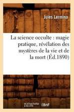 La Science Occulte: Magie Pratique, Revelation Des Mysteres de La Vie Et de La Mort (Ed.1890)