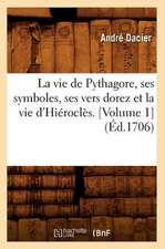 La Vie de Pythagore, Ses Symboles, Ses Vers Dorez Et La Vie D'Hierocles. [Volume 1]