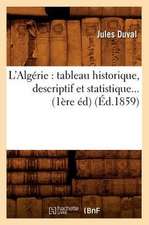 L'Algerie: Tableau Historique, Descriptif Et Statistique... (1ere Ed) (Ed.1859)