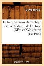 Le Livre de Raison de L'Abbaye de Saint-Martin de Pontoise (Xive Et Xve Siecles) (Ed.1900)