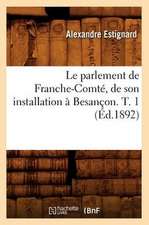 Le Parlement de Franche-Comte, de Son Installation A Besancon. T. 1