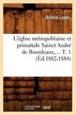 L'Eglise Metropolitaine Et Primatiale Sainct Andre de Bourdeaux, .... T. 1 (Ed.1882-1884)