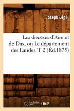 Les Dioceses D'Aire Et de Dax, Ou Le Departement Des Landes. T 2 (Ed.1875)