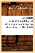 Les Secrets de La Prestidigitation Et de La Magie: Comment on Devient Sorcier (Ed.1868)