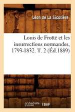 Louis de Frotte Et Les Insurrections Normandes, 1793-1832. T. 2