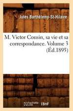 M. Victor Cousin, Sa Vie Et Sa Correspondance. Volume 3 (Ed.1895)