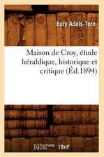 Maison de Croy, Etude Heraldique, Historique Et Critique (Ed.1894)