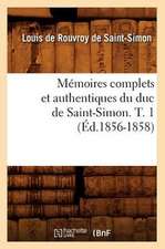 Memoires Complets Et Authentiques Du Duc de Saint-Simon. T. 1 (Ed.1856-1858)