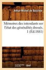 Memoires Des Intendants Sur L'Etat Des Generalites Dresses. 1 (Ed.1881)