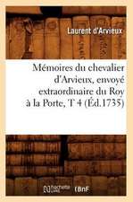 Memoires Du Chevalier D'Arvieux, Envoye Extraordinaire Du Roy a la Porte, T 4 (Ed.1735)