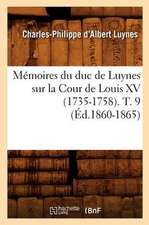 Memoires Du Duc de Luynes Sur La Cour de Louis XV (1735-1758). T. 9 (Ed.1860-1865)