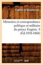 Memoires Et Correspondance Politique Et Militaire Du Prince Eugene. 8 (Ed.1858-1860)