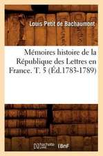 Memoires Histoire de La Republique Des Lettres En France. T. 5 (Ed.1783-1789)